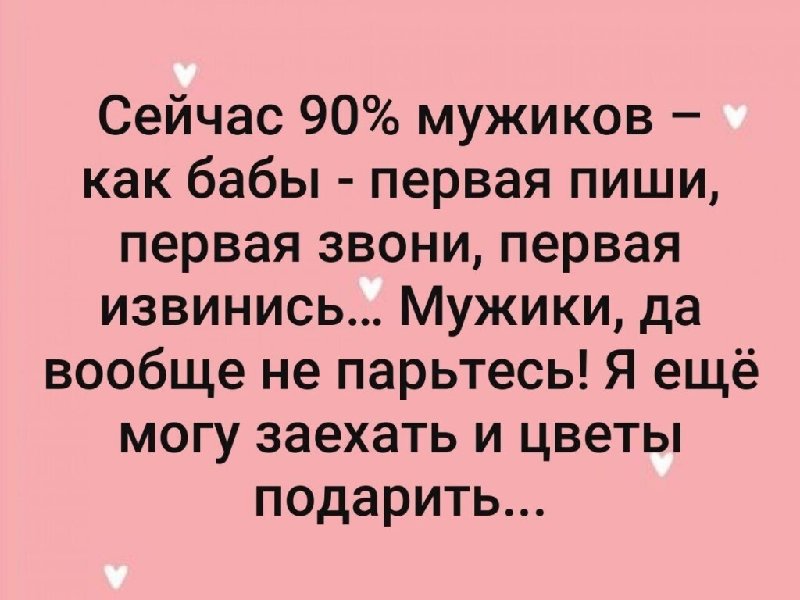 Пойти позвонить. Мужчины как бабы. Сейчас 90 мужиков как бабы. Могу заехать и цветы подарить. Мужчины сейчас как бабы.